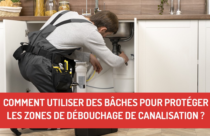 Comment utiliser des bâches pour protéger les zones de débouchage de canalisation ?